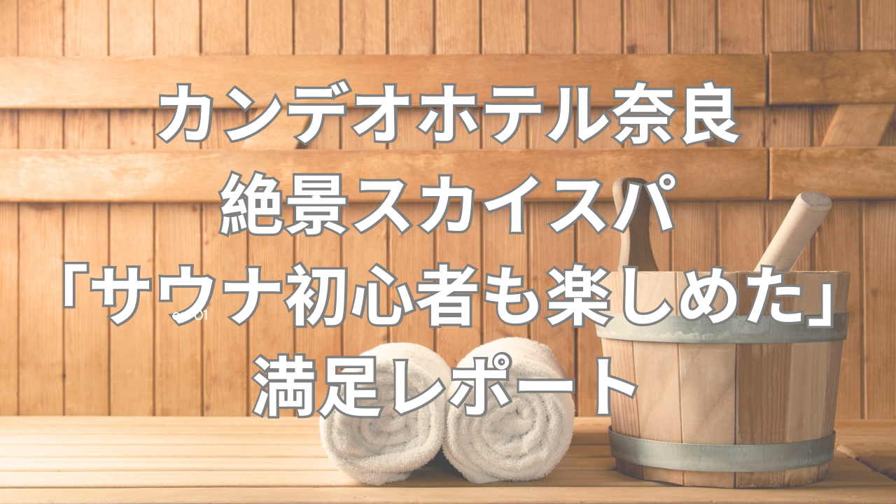 【カンデオホテル奈良スカイスパ】サウナ初心者も楽しめた体験レポ